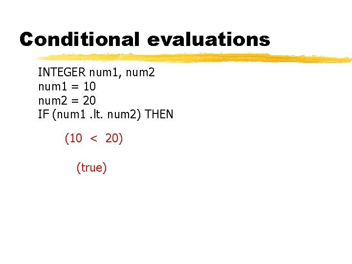 Conditional evaluations INTEGER num 1, num 2 num 1 = 10 num 2 =