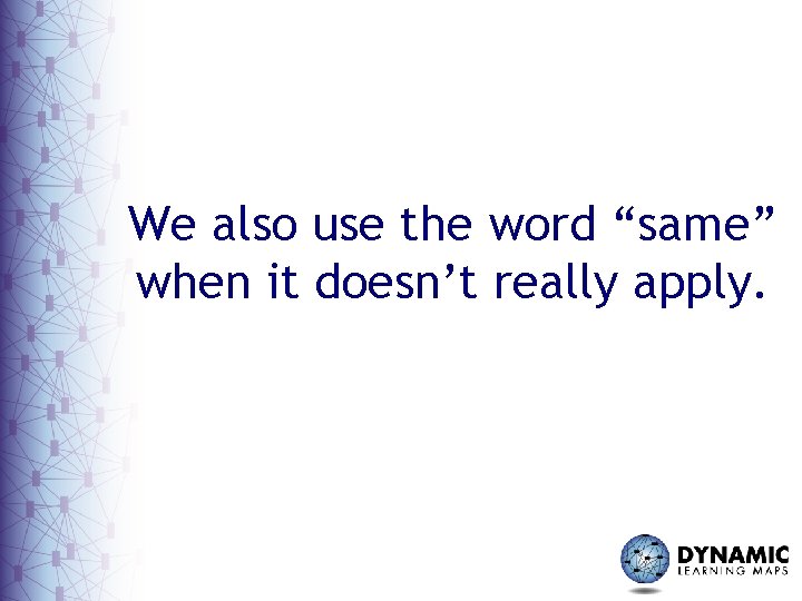 We also use the word “same” when it doesn’t really apply. 