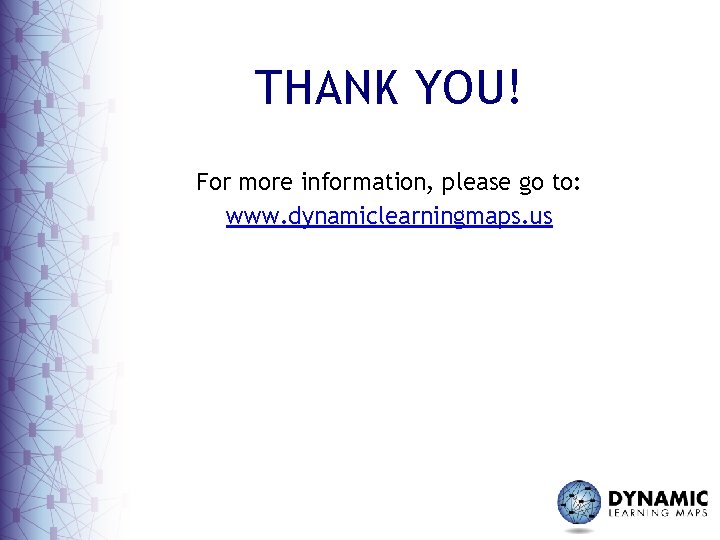 THANK YOU! For more information, please go to: www. dynamiclearningmaps. us 