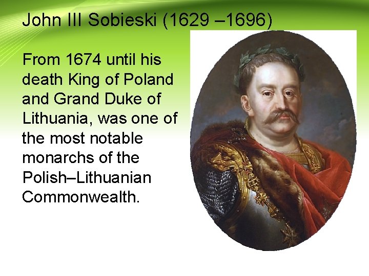 John III Sobieski (1629 – 1696) From 1674 until his death King of Poland