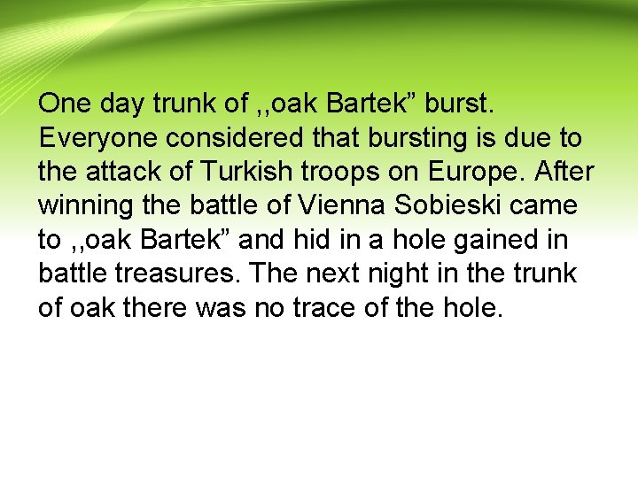 One day trunk of , , oak Bartek” burst. Everyone considered that bursting is