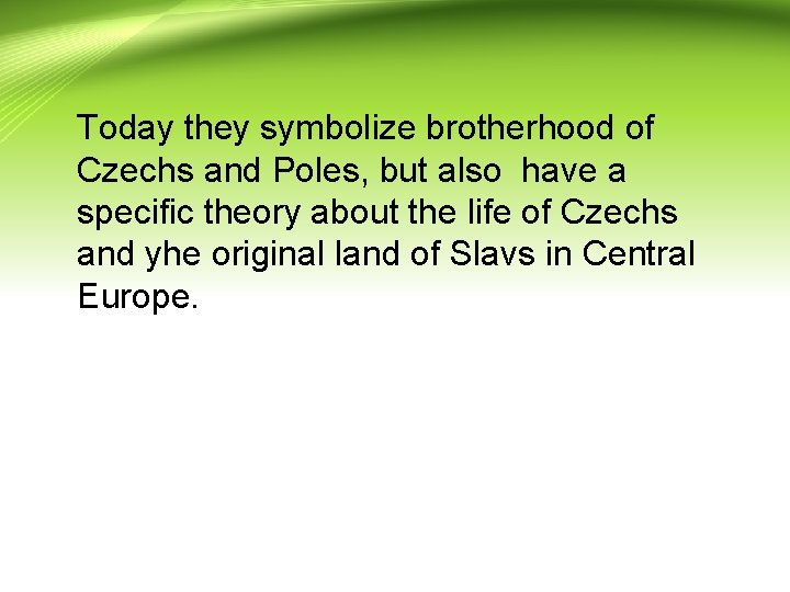 Today they symbolize brotherhood of Czechs and Poles, but also have a specific theory