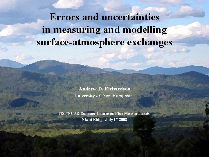 Errors and uncertainties in measuring and modelling surface-atmosphere exchanges Andrew D. Richardson University of