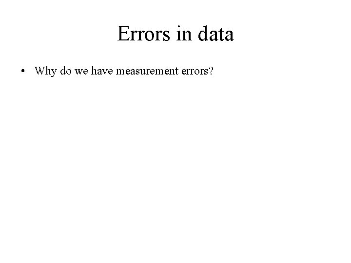 Errors in data • Why do we have measurement errors? 