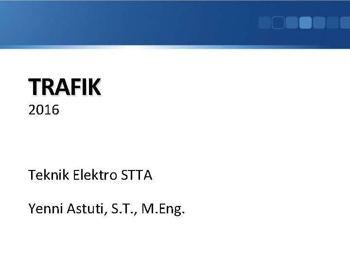 TRAFIK 2016 Teknik Elektro STTA Yenni Astuti, S. T. , M. Eng. 