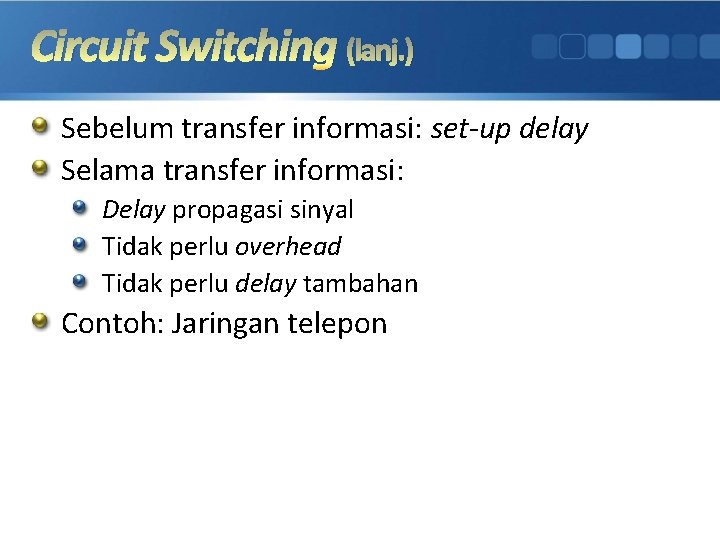 Circuit Switching (lanj. ) Sebelum transfer informasi: set-up delay Selama transfer informasi: Delay propagasi