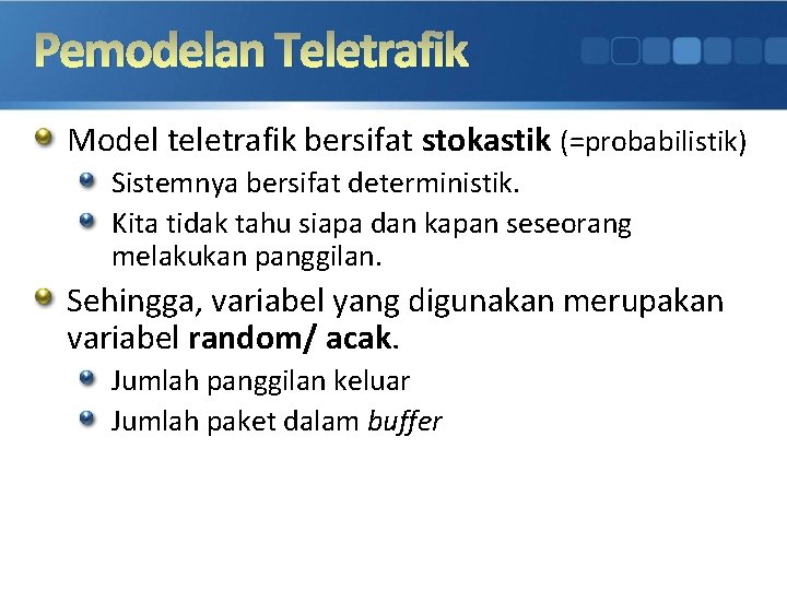 Pemodelan Teletrafik Model teletrafik bersifat stokastik (=probabilistik) Sistemnya bersifat deterministik. Kita tidak tahu siapa