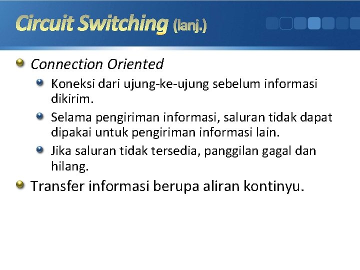 Circuit Switching (lanj. ) Connection Oriented Koneksi dari ujung-ke-ujung sebelum informasi dikirim. Selama pengiriman