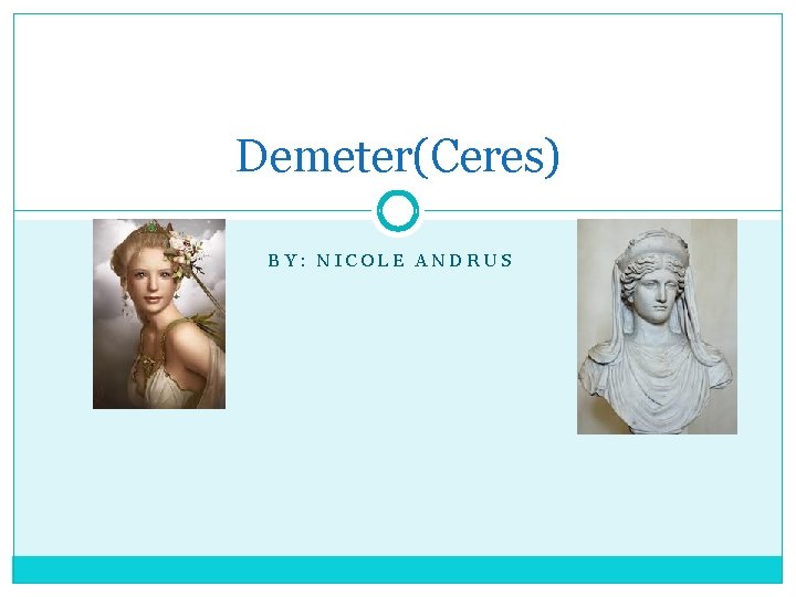 Demeter(Ceres) BY: NICOLE ANDRUS 