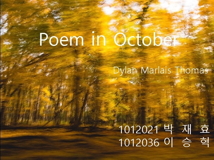 Poem in October Dylan Marlais Thomas 1012021 박 재 효 1012036 이 승 혁