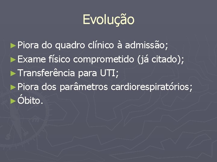 Evolução ► Piora do quadro clínico à admissão; ► Exame físico comprometido (já citado);