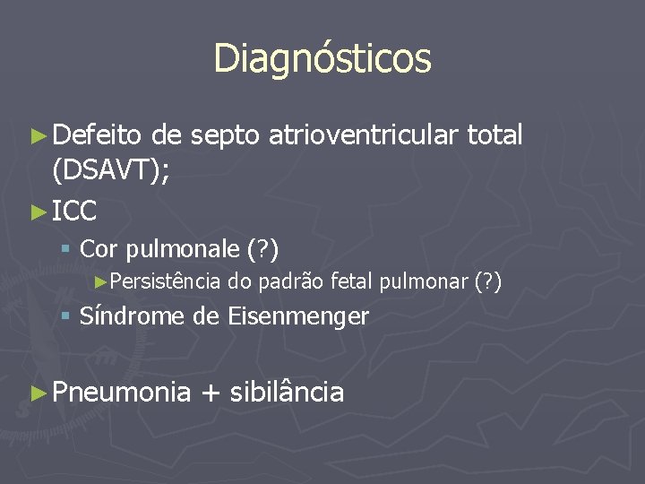 Diagnósticos ► Defeito de septo atrioventricular total (DSAVT); ► ICC § Cor pulmonale (?