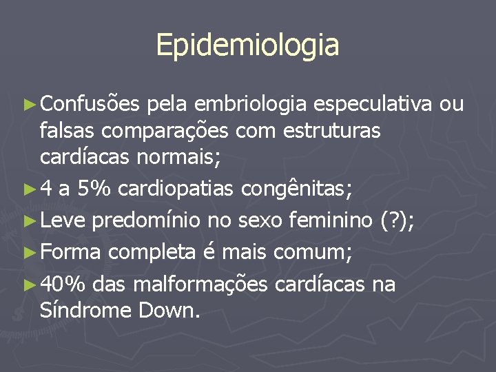 Epidemiologia ► Confusões pela embriologia especulativa ou falsas comparações com estruturas cardíacas normais; ►