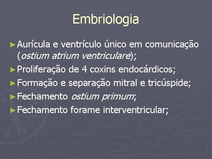 Embriologia ► Aurícula e ventrículo único em comunicação (ostium atrium ventriculare); ► Proliferação de
