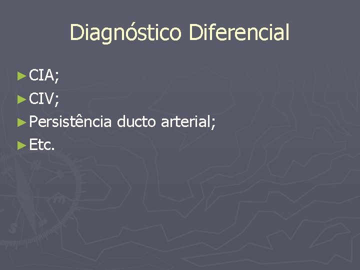 Diagnóstico Diferencial ► CIA; ► CIV; ► Persistência ► Etc. ducto arterial; 