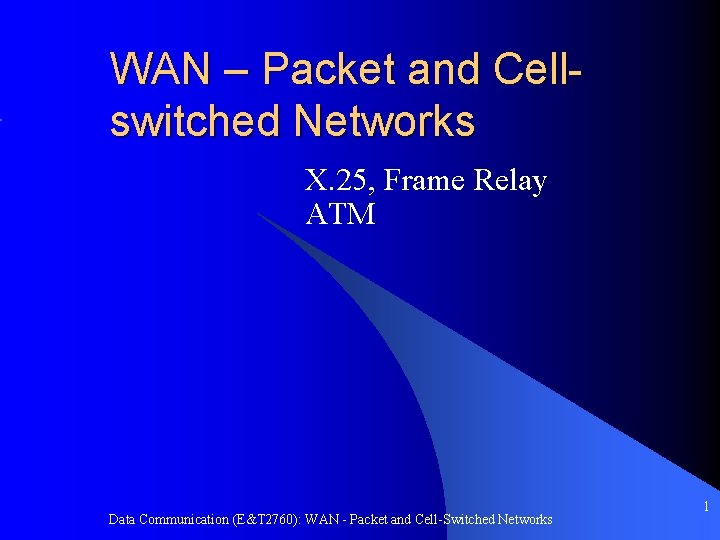 WAN – Packet and Cellswitched Networks X. 25, Frame Relay ATM Data Communication (E&T