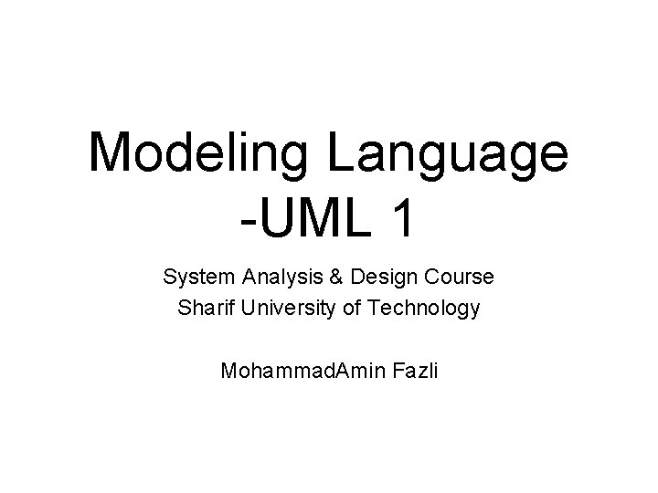 Modeling Language -UML 1 System Analysis & Design Course Sharif University of Technology Mohammad.