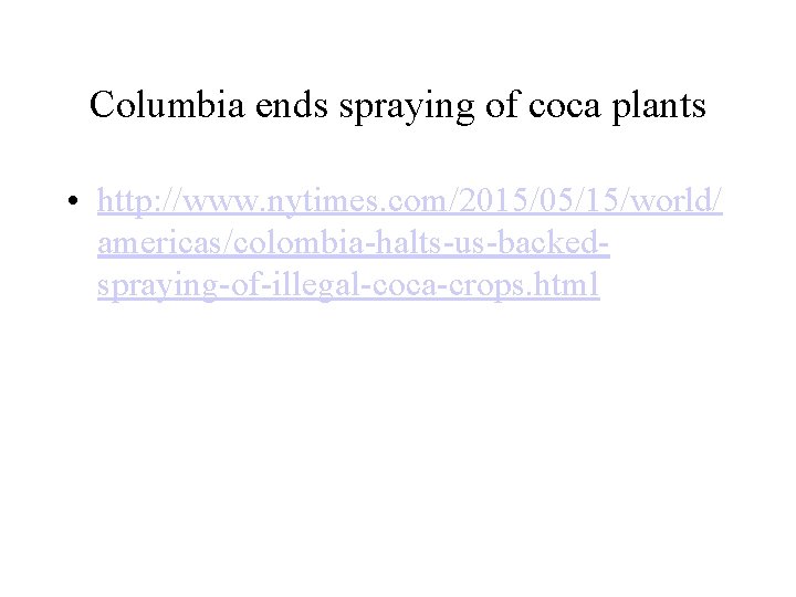 Columbia ends spraying of coca plants • http: //www. nytimes. com/2015/05/15/world/ americas/colombia-halts-us-backedspraying-of-illegal-coca-crops. html 