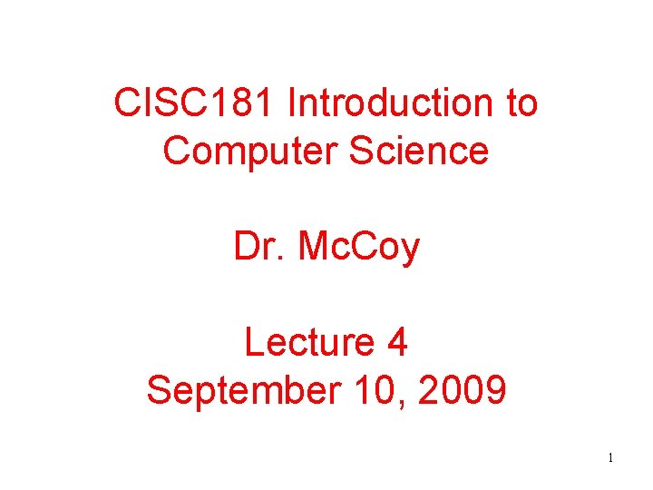 CISC 181 Introduction to Computer Science Dr. Mc. Coy Lecture 4 September 10, 2009