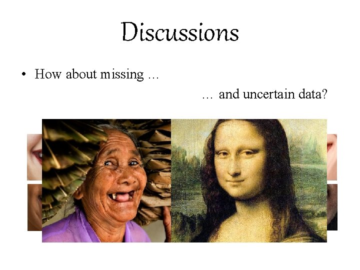 Discussions • How about missing … … and uncertain data? 