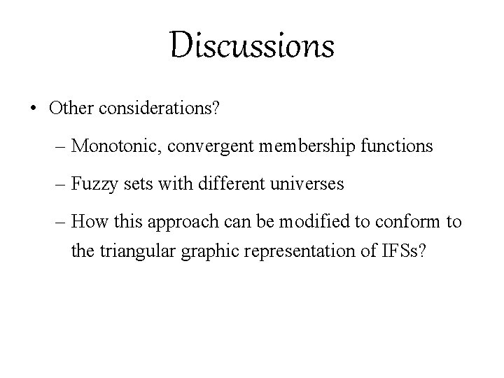 Discussions • Other considerations? – Monotonic, convergent membership functions – Fuzzy sets with different