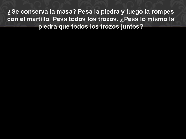 ¿Se conserva la masa? Pesa la piedra y luego la rompes con el martillo.