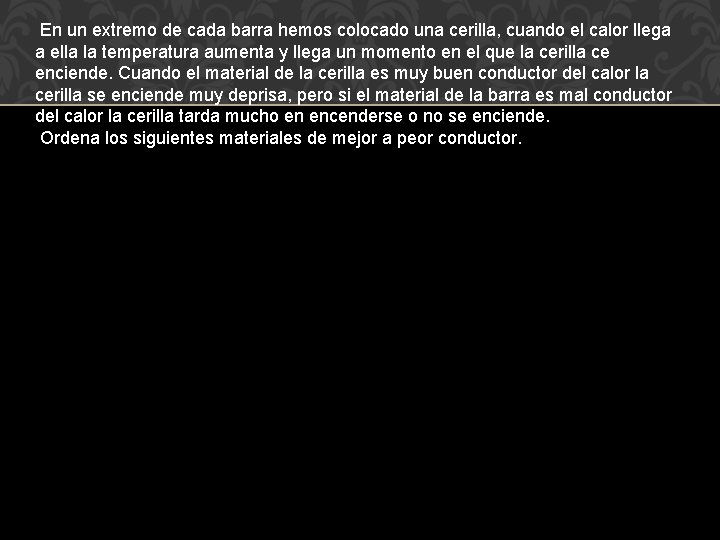  En un extremo de cada barra hemos colocado una cerilla, cuando el calor