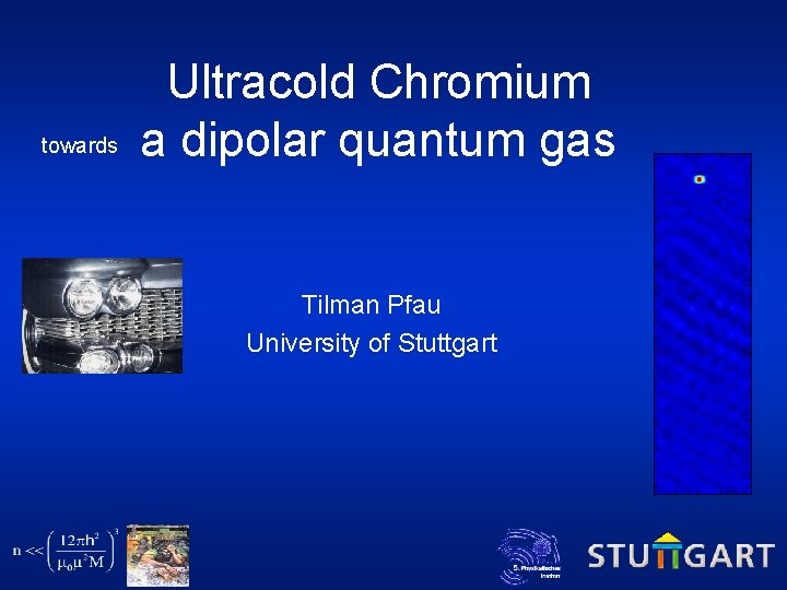 towards Ultracold Chromium a dipolar quantum gas Tilman Pfau University of Stuttgart 