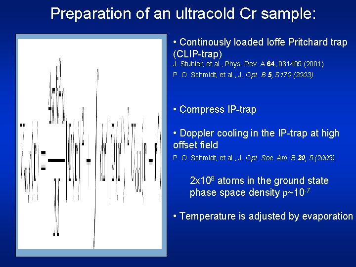 Preparation of an ultracold Cr sample: • Continously loaded Ioffe Pritchard trap (CLIP-trap) J.