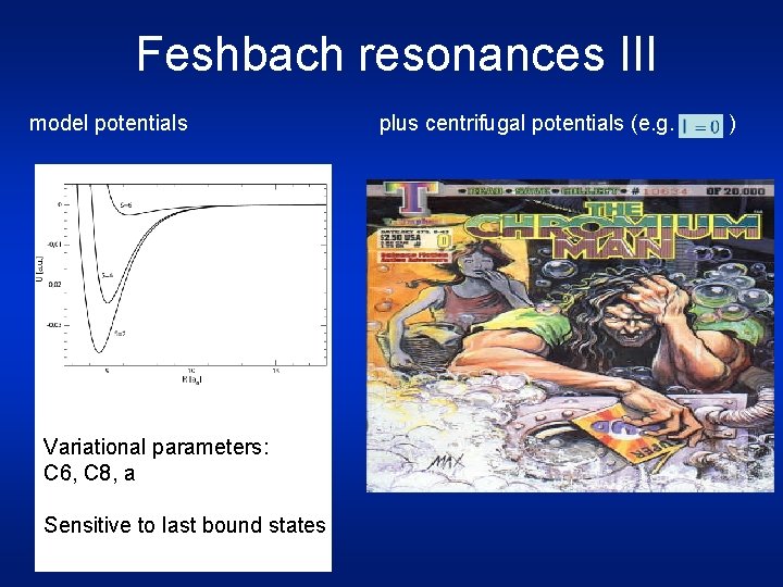 Feshbach resonances III model potentials Variational parameters: C 6, C 8, a Sensitive to