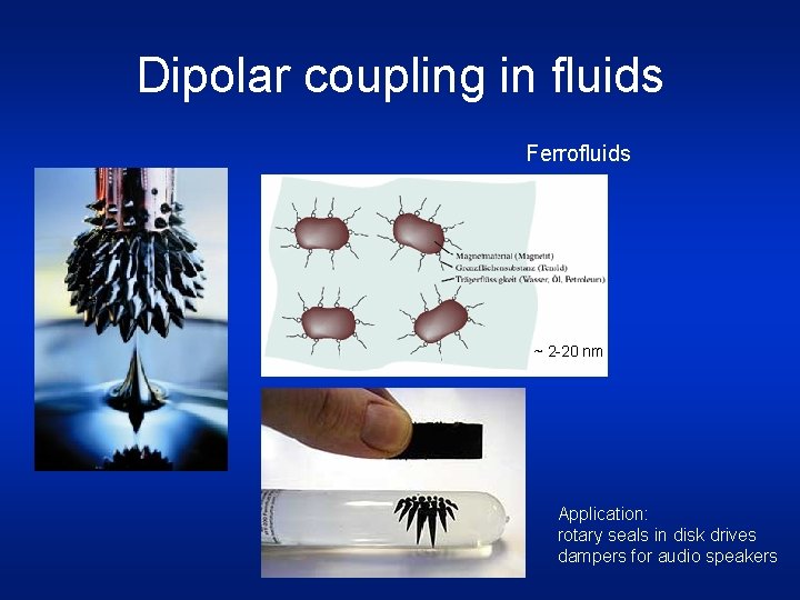 Dipolar coupling in fluids Ferrofluids ~ 2 -20 nm Application: rotary seals in disk