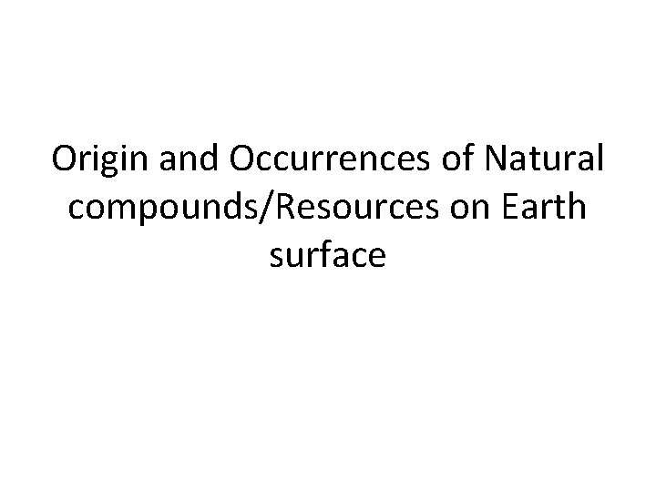 Origin and Occurrences of Natural compounds/Resources on Earth surface 