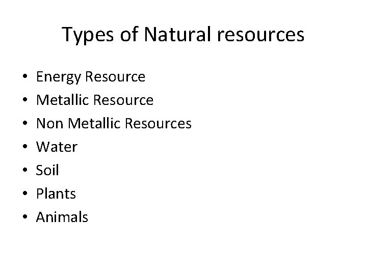 Types of Natural resources • • Energy Resource Metallic Resource Non Metallic Resources Water