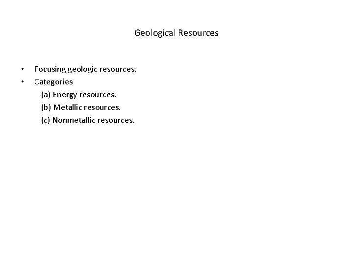 Geological Resources • • Focusing geologic resources. Categories (a) Energy resources. (b) Metallic resources.