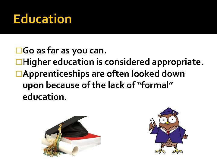 Education �Go as far as you can. �Higher education is considered appropriate. �Apprenticeships are