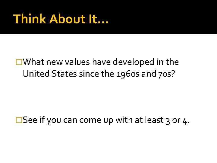 Think About It… �What new values have developed in the United States since the