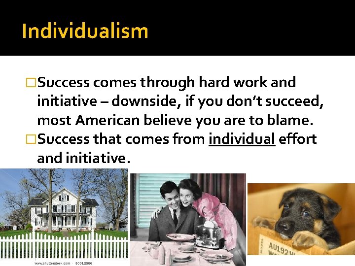 Individualism �Success comes through hard work and initiative – downside, if you don’t succeed,