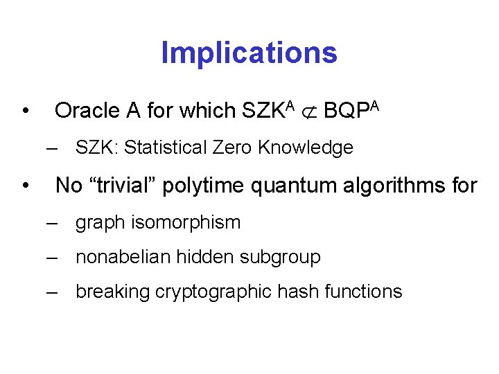 Implications • Oracle A for which SZKA BQPA – SZK: Statistical Zero Knowledge •