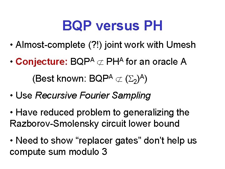 BQP versus PH • Almost-complete (? !) joint work with Umesh • Conjecture: BQPA