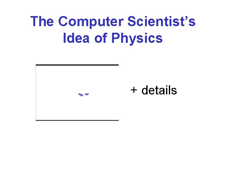 The Computer Scientist’s Idea of Physics + details 