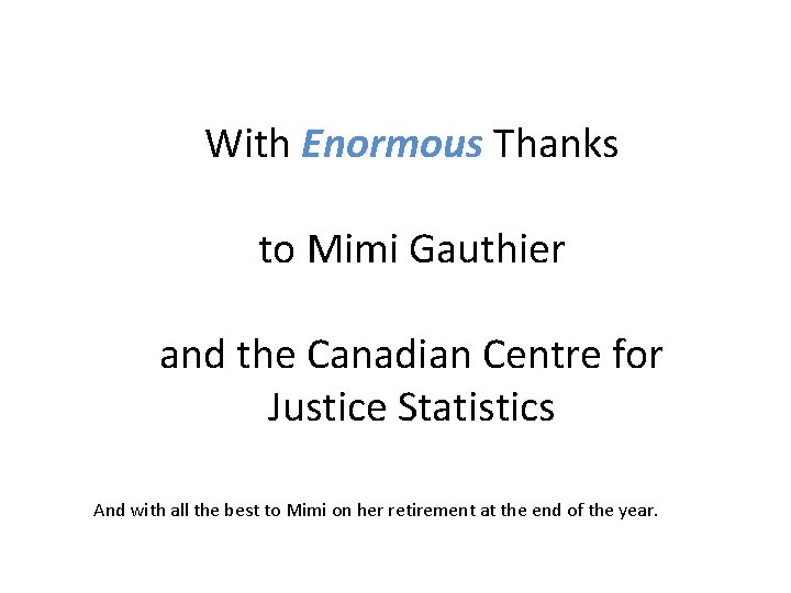 With Enormous Thanks to Mimi Gauthier and the Canadian Centre for Justice Statistics And