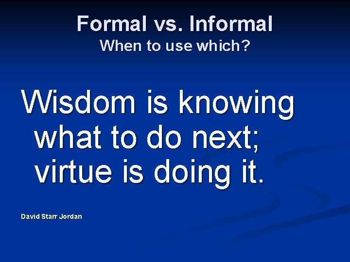 Formal vs. Informal When to use which? Wisdom is knowing what to do next;