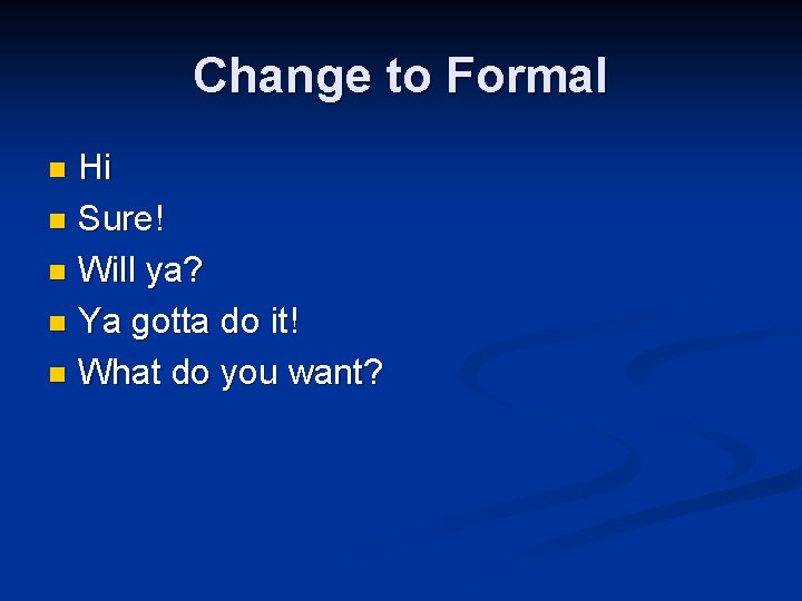 Change to Formal Hi n Sure! n Will ya? n Ya gotta do it!