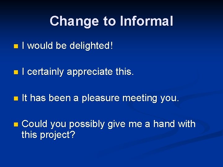 Change to Informal n I would be delighted! n I certainly appreciate this. n