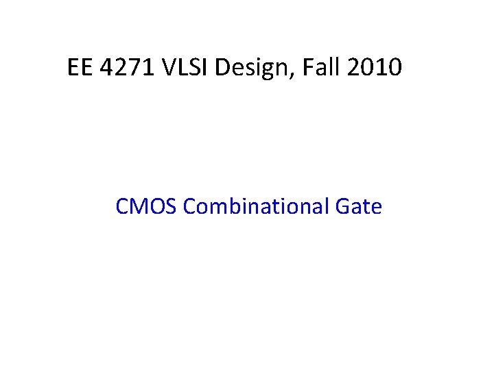 EE 4271 VLSI Design, Fall 2010 CMOS Combinational Gate 