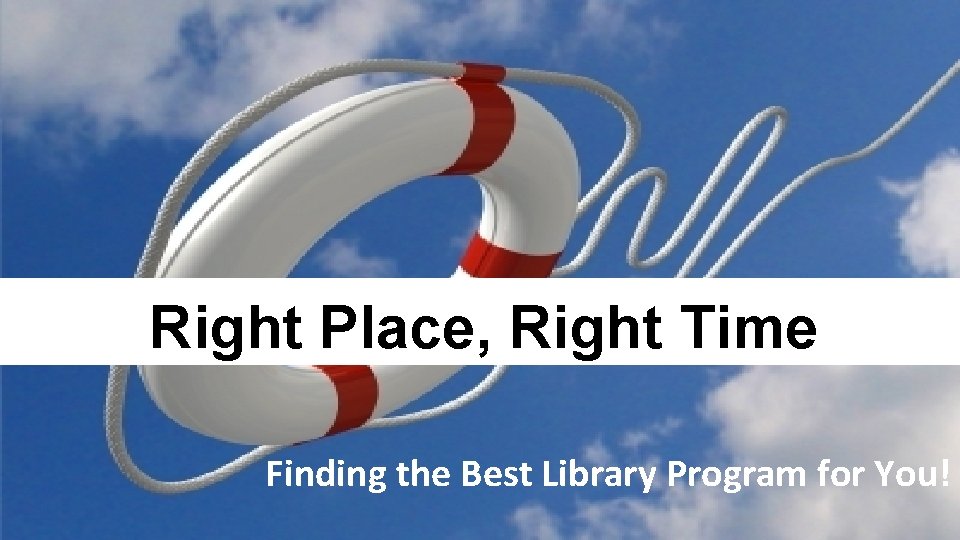 Right Place, Right Time Finding the Best Library Program for You! 
