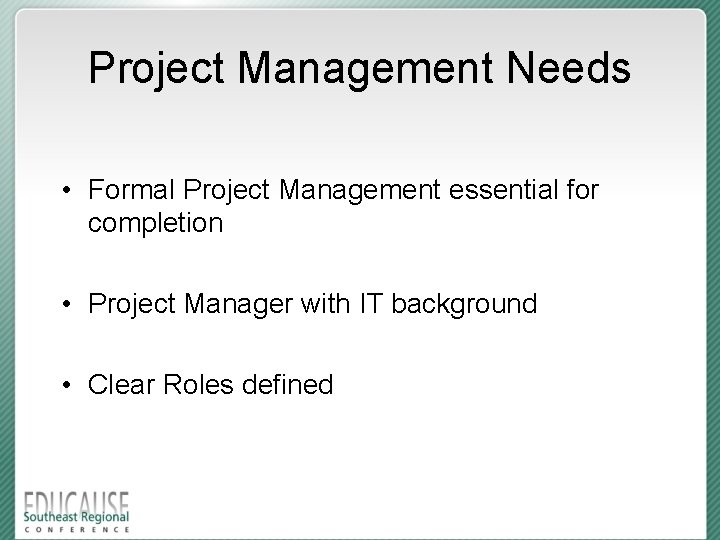 Project Management Needs • Formal Project Management essential for completion • Project Manager with
