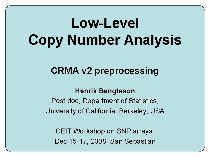 Low-Level Copy Number Analysis CRMA v 2 preprocessing Henrik Bengtsson Post doc, Department of