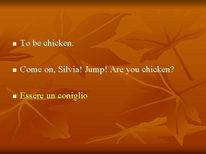 n To be chicken. n Come on, Silvia! Jump! Are you chicken? n Essere