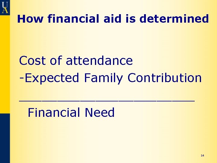 How financial aid is determined Cost of attendance -Expected Family Contribution ____________ Financial Need